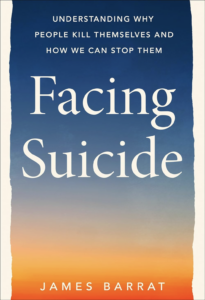 FACING SUICIDE: Understanding Why People Kill Themselves and How We Can Stop Them by James Barrat